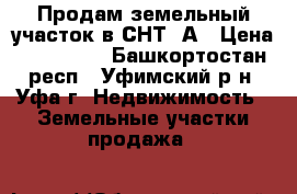 Продам земельный участок в СНТ-3А › Цена ­ 160 000 - Башкортостан респ., Уфимский р-н, Уфа г. Недвижимость » Земельные участки продажа   